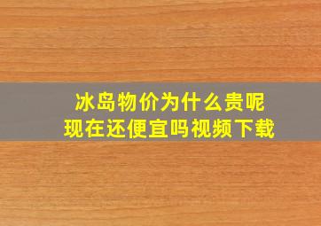 冰岛物价为什么贵呢现在还便宜吗视频下载