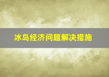 冰岛经济问题解决措施