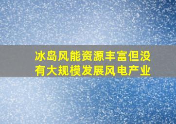 冰岛风能资源丰富但没有大规模发展风电产业