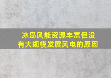 冰岛风能资源丰富但没有大规模发展风电的原因