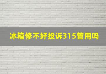 冰箱修不好投诉315管用吗