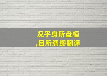 况乎身所盘桓,目所绸缪翻译