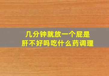 几分钟就放一个屁是肝不好吗吃什么药调理