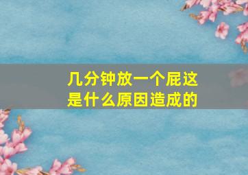 几分钟放一个屁这是什么原因造成的