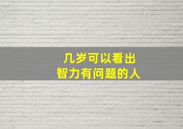 几岁可以看出智力有问题的人