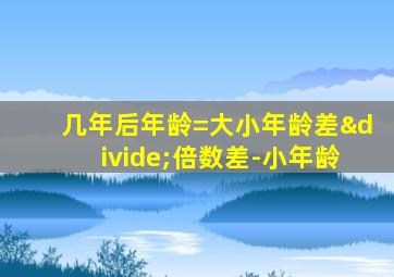 几年后年龄=大小年龄差÷倍数差-小年龄