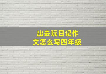 出去玩日记作文怎么写四年级