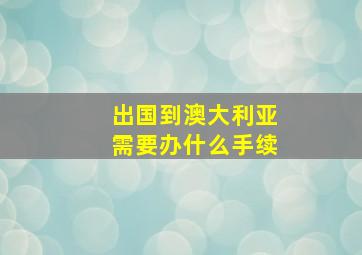 出国到澳大利亚需要办什么手续