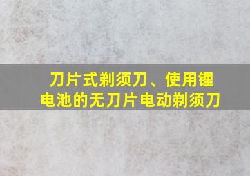 刀片式剃须刀、使用锂电池的无刀片电动剃须刀