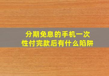 分期免息的手机一次性付完款后有什么陷阱