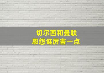 切尔西和曼联恩怨谁厉害一点