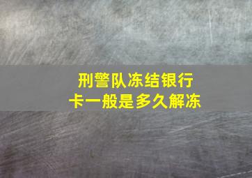 刑警队冻结银行卡一般是多久解冻