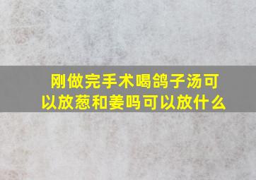 刚做完手术喝鸽子汤可以放葱和姜吗可以放什么