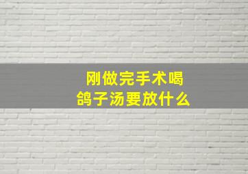 刚做完手术喝鸽子汤要放什么