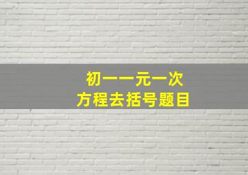 初一一元一次方程去括号题目