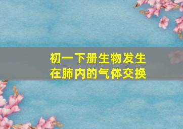 初一下册生物发生在肺内的气体交换