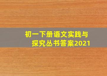 初一下册语文实践与探究丛书答案2021