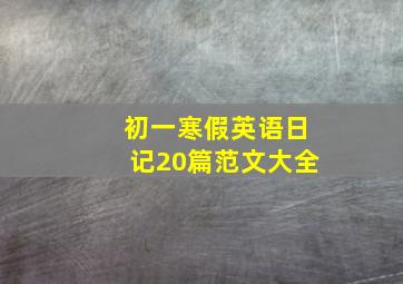 初一寒假英语日记20篇范文大全