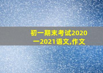 初一期末考试2020一2021语文,作文