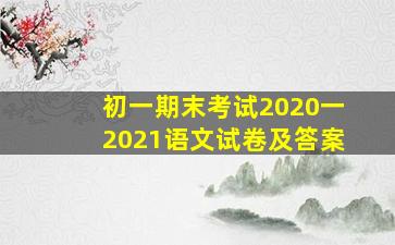 初一期末考试2020一2021语文试卷及答案