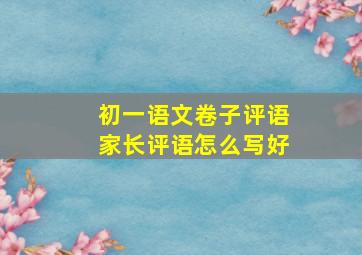 初一语文卷子评语家长评语怎么写好