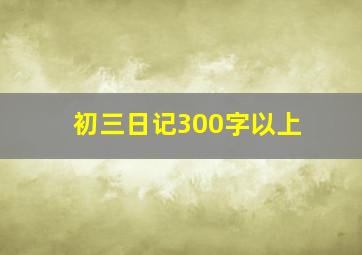 初三日记300字以上