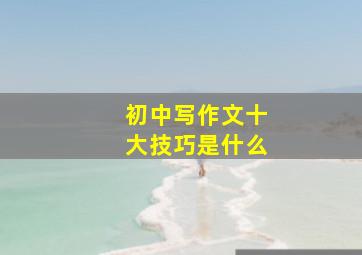 初中写作文十大技巧是什么