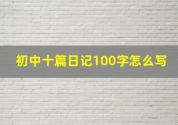 初中十篇日记100字怎么写