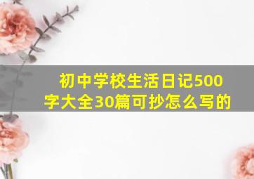 初中学校生活日记500字大全30篇可抄怎么写的