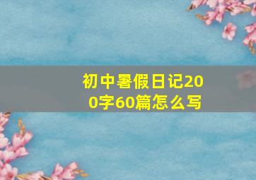 初中暑假日记200字60篇怎么写