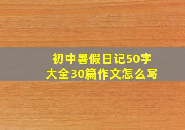 初中暑假日记50字大全30篇作文怎么写