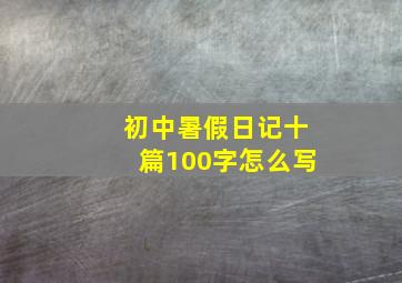 初中暑假日记十篇100字怎么写