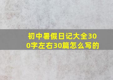 初中暑假日记大全300字左右30篇怎么写的