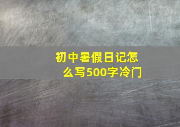 初中暑假日记怎么写500字冷门