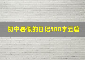 初中暑假的日记300字五篇