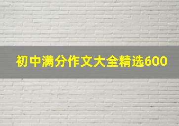 初中满分作文大全精选600