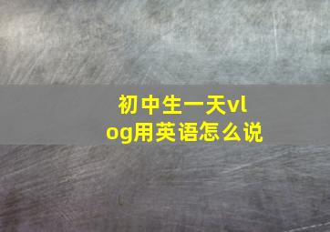 初中生一天vlog用英语怎么说