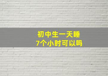 初中生一天睡7个小时可以吗