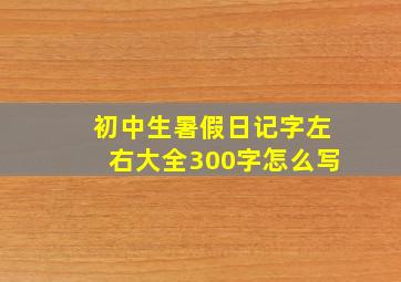 初中生暑假日记字左右大全300字怎么写