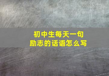 初中生每天一句励志的话语怎么写