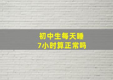 初中生每天睡7小时算正常吗