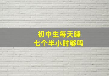 初中生每天睡七个半小时够吗