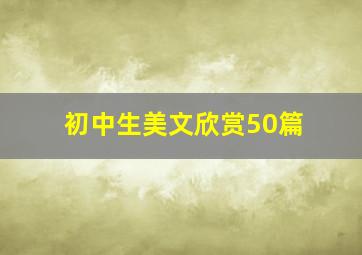 初中生美文欣赏50篇