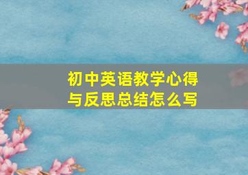 初中英语教学心得与反思总结怎么写