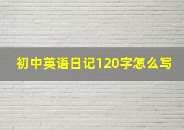 初中英语日记120字怎么写