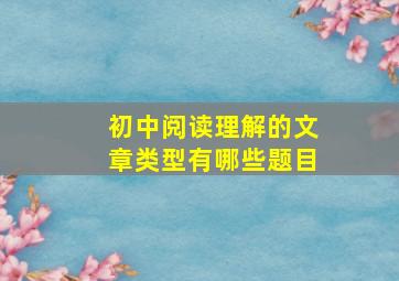 初中阅读理解的文章类型有哪些题目