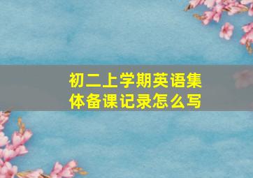 初二上学期英语集体备课记录怎么写