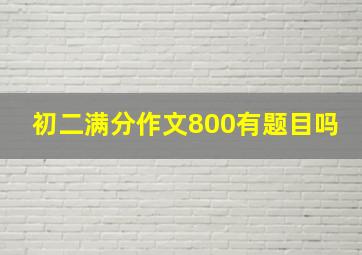 初二满分作文800有题目吗