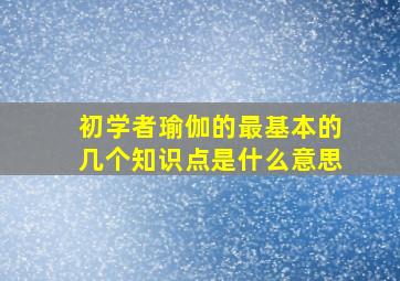 初学者瑜伽的最基本的几个知识点是什么意思