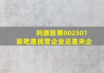 利源股票002501股吧是民营企业还是央企